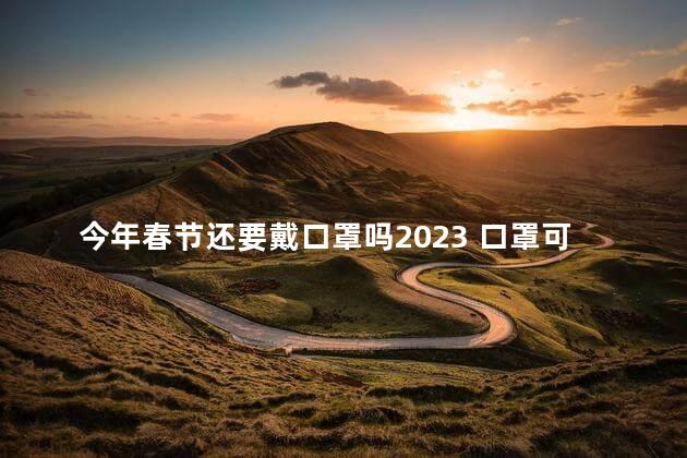 今年春节还要戴口罩吗2023 口罩可以戴几个小时